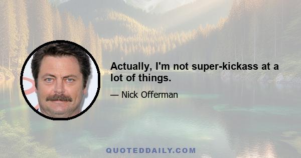 Actually, I'm not super-kickass at a lot of things.