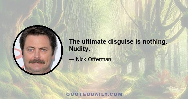 The ultimate disguise is nothing. Nudity.