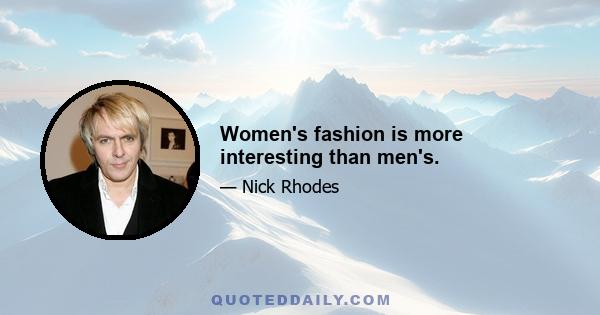 Women's fashion is more interesting than men's.