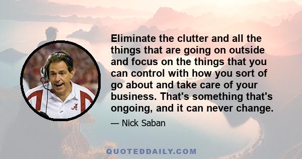 Eliminate the clutter and all the things that are going on outside and focus on the things that you can control with how you sort of go about and take care of your business. That's something that's ongoing, and it can