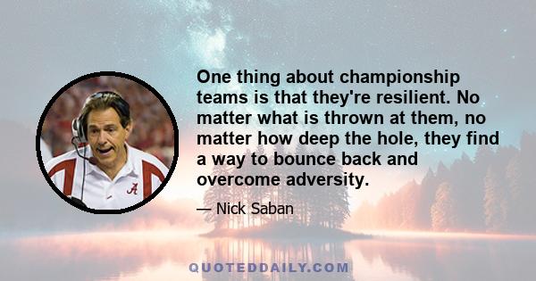 One thing about championship teams is that they're resilient. No matter what is thrown at them, no matter how deep the hole, they find a way to bounce back and overcome adversity.