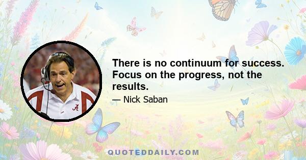 There is no continuum for success. Focus on the progress, not the results.