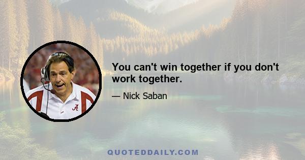 You can't win together if you don't work together.