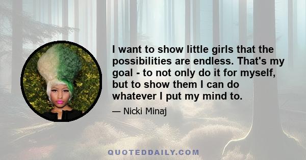 I want to show little girls that the possibilities are endless. That's my goal - to not only do it for myself, but to show them I can do whatever I put my mind to.