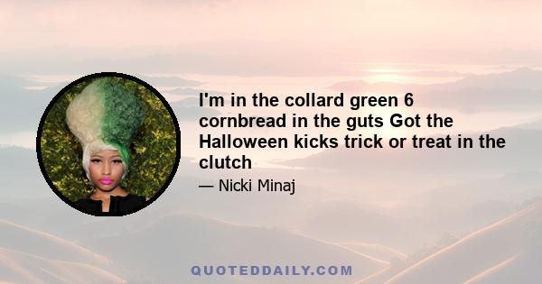 I'm in the collard green 6 cornbread in the guts Got the Halloween kicks trick or treat in the clutch