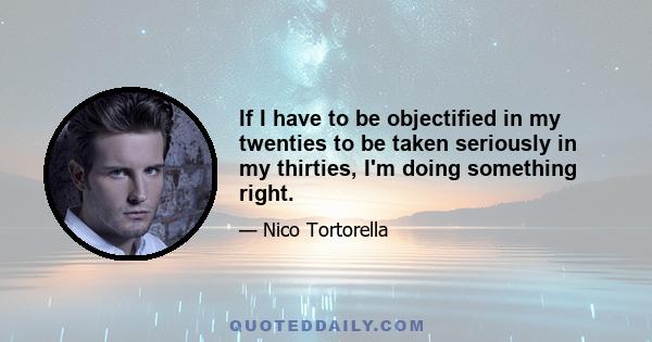 If I have to be objectified in my twenties to be taken seriously in my thirties, I'm doing something right.