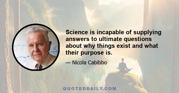 Science is incapable of supplying answers to ultimate questions about why things exist and what their purpose is.