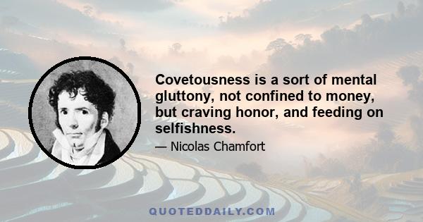 Covetousness is a sort of mental gluttony, not confined to money, but craving honor, and feeding on selfishness.