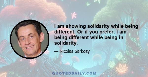 I am showing solidarity while being different. Or if you prefer, I am being different while being in solidarity.