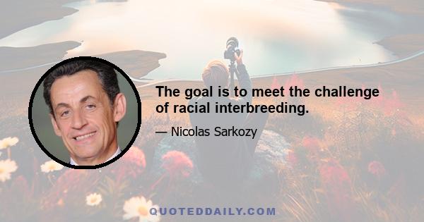 The goal is to meet the challenge of racial interbreeding.