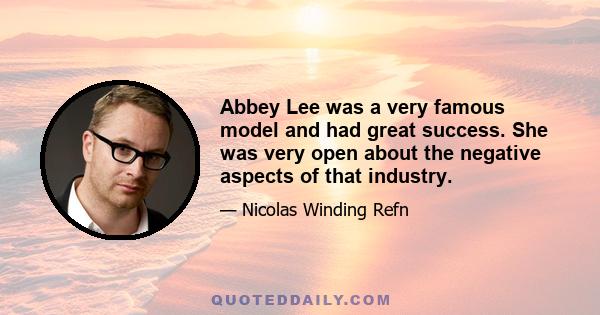 Abbey Lee was a very famous model and had great success. She was very open about the negative aspects of that industry.