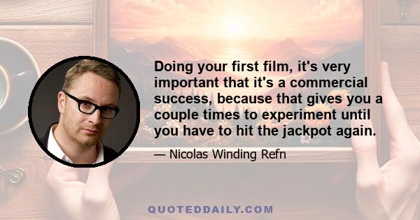 Doing your first film, it's very important that it's a commercial success, because that gives you a couple times to experiment until you have to hit the jackpot again.