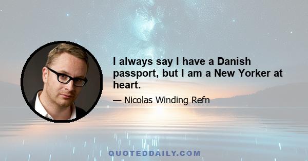 I always say I have a Danish passport, but I am a New Yorker at heart.