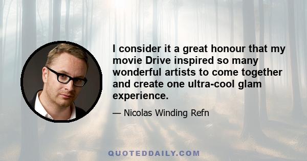 I consider it a great honour that my movie Drive inspired so many wonderful artists to come together and create one ultra-cool glam experience.