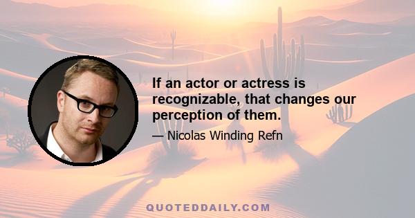 If an actor or actress is recognizable, that changes our perception of them.