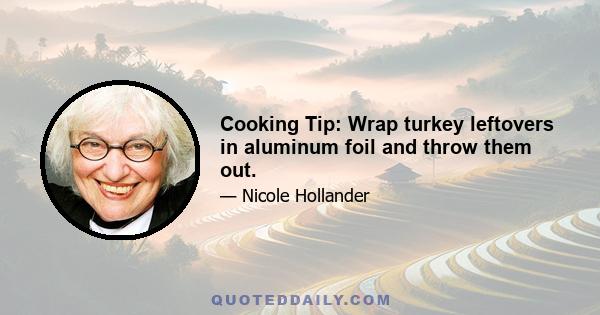 Cooking Tip: Wrap turkey leftovers in aluminum foil and throw them out.