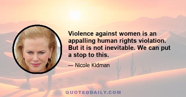 Violence against women is an appalling human rights violation. But it is not inevitable. We can put a stop to this.