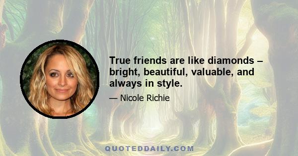 True friends are like diamonds – bright, beautiful, valuable, and always in style.