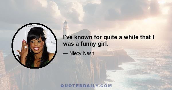 I've known for quite a while that I was a funny girl.