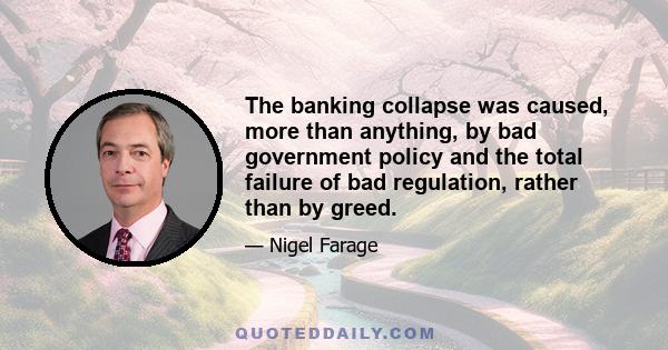 The banking collapse was caused, more than anything, by bad government policy and the total failure of bad regulation, rather than by greed.