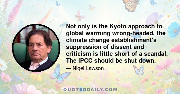 Not only is the Kyoto approach to global warming wrong-headed, the climate change establishment's suppression of dissent and criticism is little short of a scandal. The IPCC should be shut down.