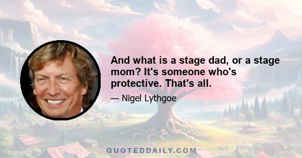 And what is a stage dad, or a stage mom? It's someone who's protective. That's all.