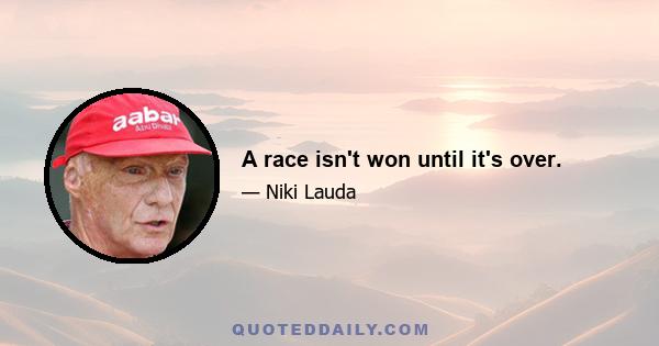 A race isn't won until it's over.
