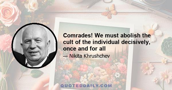 Comrades! We must abolish the cult of the individual decisively, once and for all