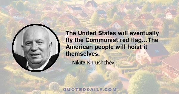 The United States will eventually fly the Communist red flag…The American people will hoist it themselves.