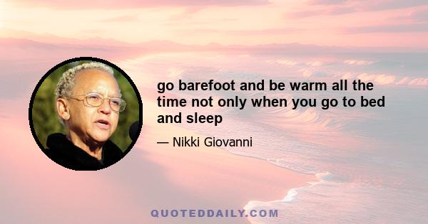 go barefoot and be warm all the time not only when you go to bed and sleep