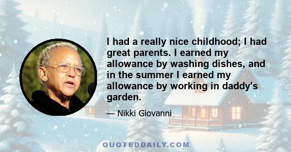 I had a really nice childhood; I had great parents. I earned my allowance by washing dishes, and in the summer I earned my allowance by working in daddy's garden.