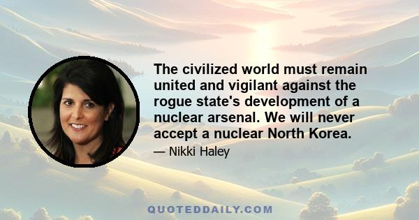 The civilized world must remain united and vigilant against the rogue state's development of a nuclear arsenal. We will never accept a nuclear North Korea.