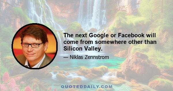 The next Google or Facebook will come from somewhere other than Silicon Valley.