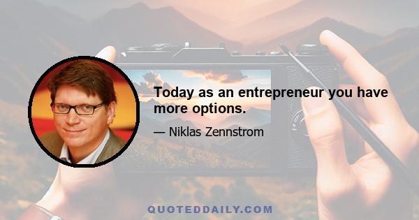 Today as an entrepreneur you have more options.