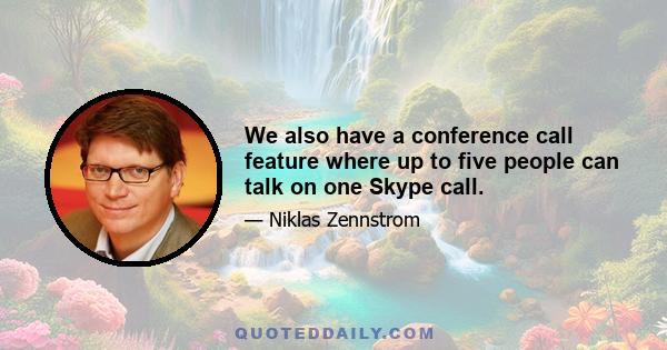 We also have a conference call feature where up to five people can talk on one Skype call.