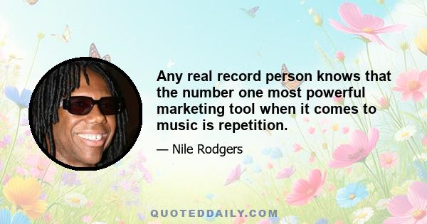 Any real record person knows that the number one most powerful marketing tool when it comes to music is repetition.