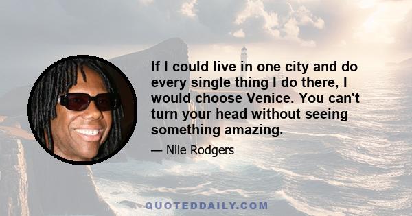 If I could live in one city and do every single thing I do there, I would choose Venice. You can't turn your head without seeing something amazing.