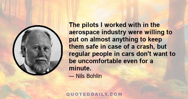 The pilots I worked with in the aerospace industry were willing to put on almost anything to keep them safe in case of a crash, but regular people in cars don't want to be uncomfortable even for a minute.