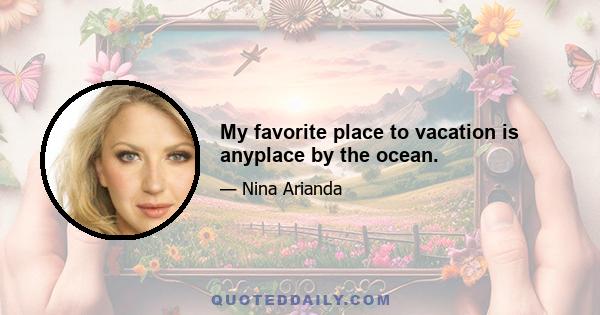 My favorite place to vacation is anyplace by the ocean.