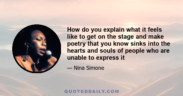 How do you explain what it feels like to get on the stage and make poetry that you know sinks into the hearts and souls of people who are unable to express it