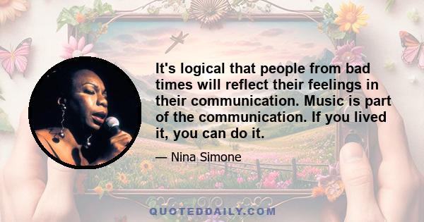 It's logical that people from bad times will reflect their feelings in their communication. Music is part of the communication. If you lived it, you can do it.