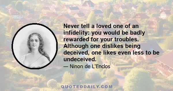 Never tell a loved one of an infidelity: you would be badly rewarded for your troubles. Although one dislikes being deceived, one likes even less to be undeceived.