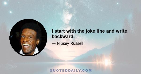 I start with the joke line and write backward.