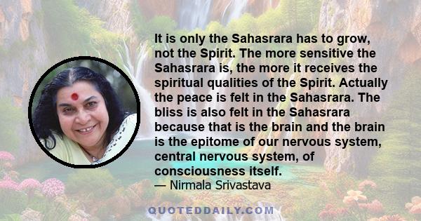 It is only the Sahasrara has to grow, not the Spirit. The more sensitive the Sahasrara is, the more it receives the spiritual qualities of the Spirit. Actually the peace is felt in the Sahasrara. The bliss is also felt