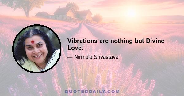 Vibrations are nothing but Divine Love.