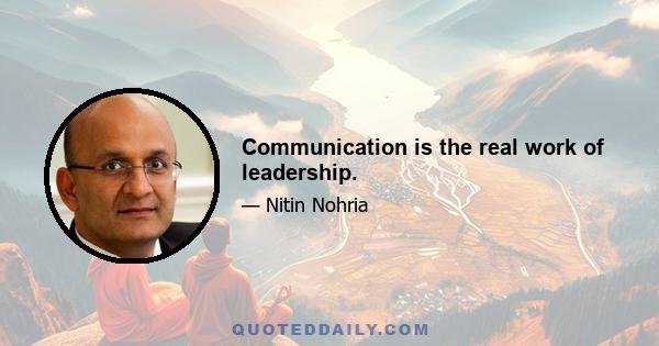 Communication is the real work of leadership.