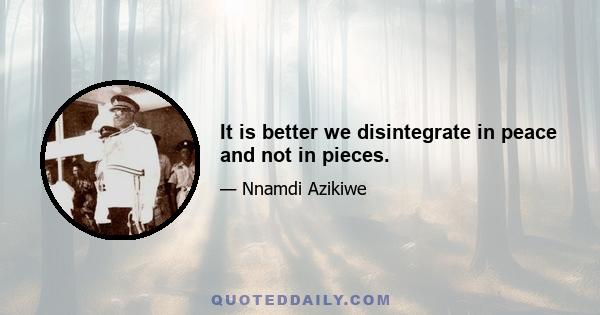 It is better we disintegrate in peace and not in pieces.