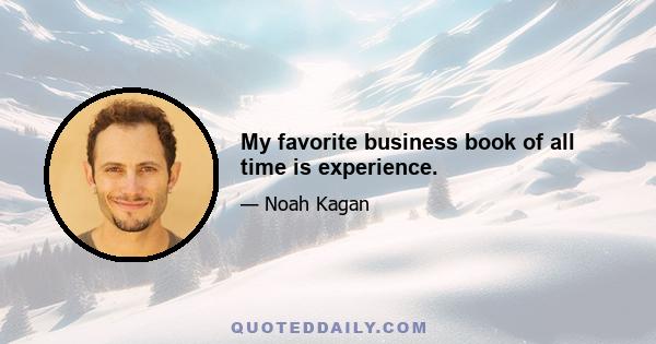 My favorite business book of all time is experience.