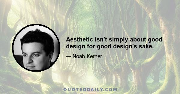 Aesthetic isn't simply about good design for good design's sake.