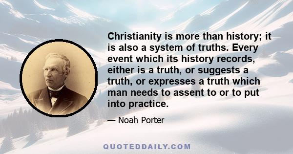 Christianity is more than history; it is also a system of truths. Every event which its history records, either is a truth, or suggests a truth, or expresses a truth which man needs to assent to or to put into practice.